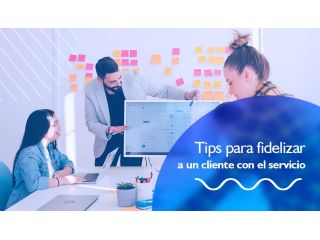 Tips para fidelizar a un cliente con el servicio